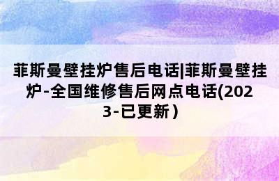 菲斯曼壁挂炉售后电话|菲斯曼壁挂炉-全国维修售后网点电话(2023-已更新）